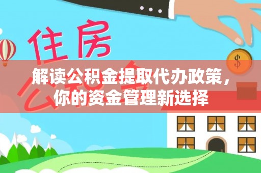 申扎解读公积金提取代办政策，你的资金管理新选择