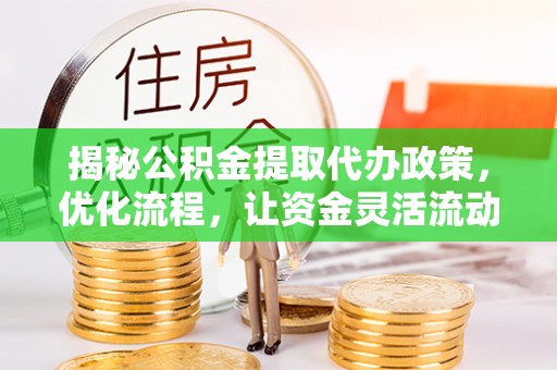 申扎揭秘公积金提取代办政策，优化流程，让资金灵活流动