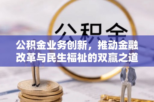 申扎公积金业务创新，推动金融改革与民生福祉的双赢之道