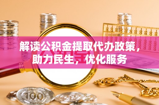 申扎解读公积金提取代办政策，助力民生，优化服务