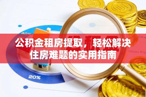 申扎公积金租房提取，轻松解决住房难题的实用指南