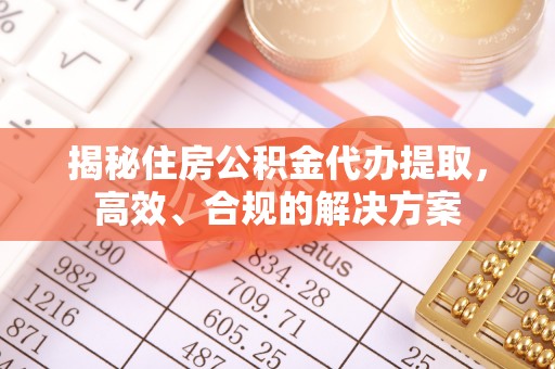 申扎揭秘住房公积金代办提取，高效、合规的解决方案