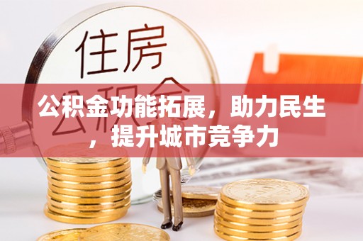 申扎公积金功能拓展，助力民生，提升城市竞争力