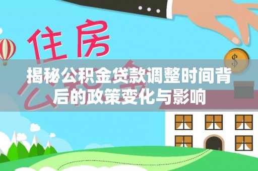 申扎揭秘公积金贷款调整时间背后的政策变化与影响