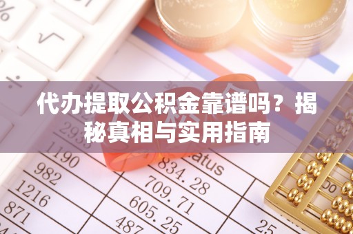 申扎代办提取公积金靠谱吗？揭秘真相与实用指南