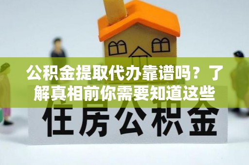 申扎公积金提取代办靠谱吗？了解真相前你需要知道这些