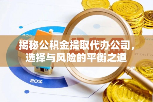 申扎揭秘公积金提取代办公司，选择与风险的平衡之道