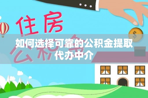 申扎如何选择可靠的公积金提取代办中介