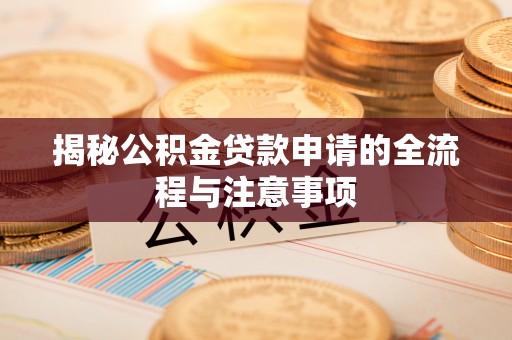 申扎揭秘公积金贷款申请的全流程与注意事项