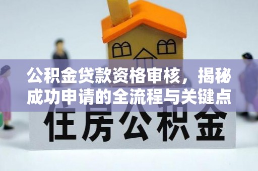 申扎公积金贷款资格审核，揭秘成功申请的全流程与关键点