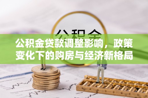 申扎公积金贷款调整影响，政策变化下的购房与经济新格局