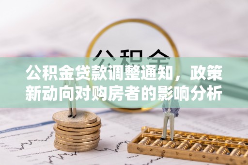 申扎公积金贷款调整通知，政策新动向对购房者的影响分析