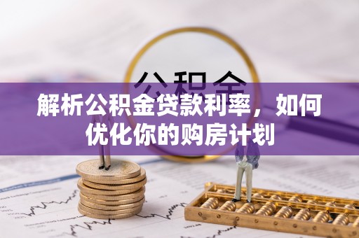 申扎解析公积金贷款利率，如何优化你的购房计划