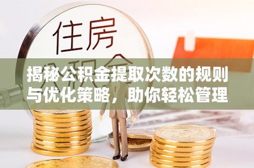 申扎揭秘公积金提取次数的规则与优化策略，助你轻松管理财务