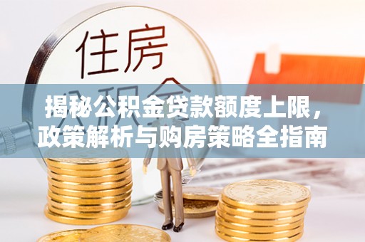 申扎揭秘公积金贷款额度上限，政策解析与购房策略全指南