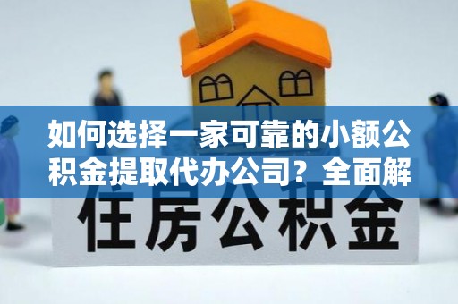 申扎如何选择一家可靠的小额公积金提取代办公司？全面解析与指南