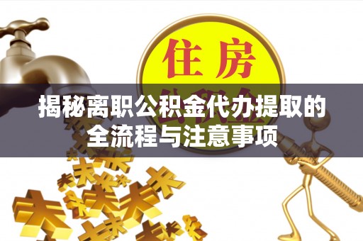 申扎揭秘离职公积金代办提取的全流程与注意事项