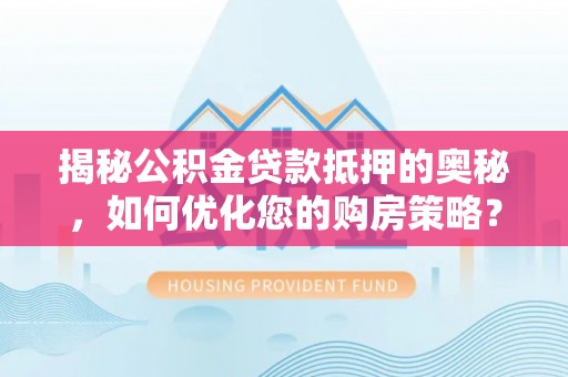 申扎揭秘公积金贷款抵押的奥秘，如何优化您的购房策略？