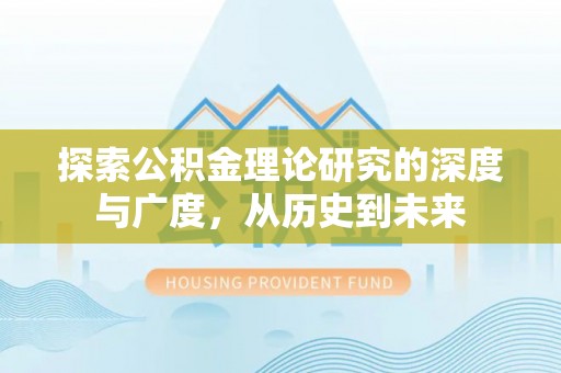 申扎探索公积金理论研究的深度与广度，从历史到未来