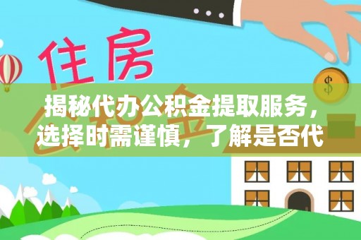 申扎揭秘代办公积金提取服务，选择时需谨慎，了解是否代办公积金提取可靠吗？