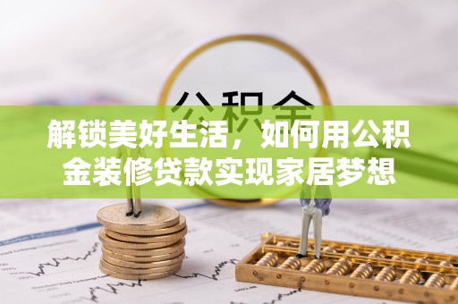 申扎解锁美好生活，如何用公积金装修贷款实现家居梦想