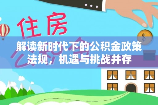 申扎解读新时代下的公积金政策法规，机遇与挑战并存