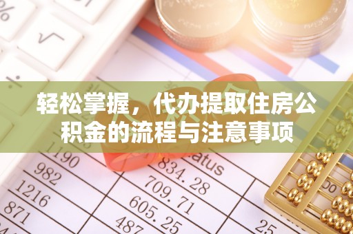 申扎轻松掌握，代办提取住房公积金的流程与注意事项