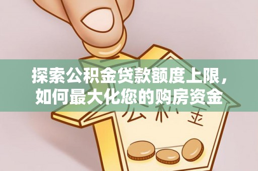 申扎探索公积金贷款额度上限，如何最大化您的购房资金