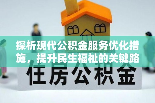 申扎探析现代公积金服务优化措施，提升民生福祉的关键路径