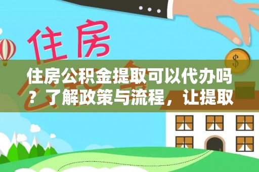 申扎住房公积金提取可以代办吗？了解政策与流程，让提取更便捷