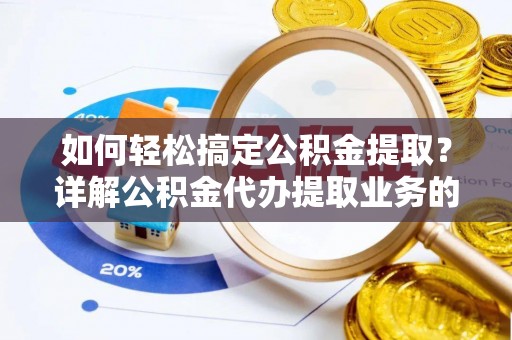 申扎如何轻松搞定公积金提取？详解公积金代办提取业务的便捷之道