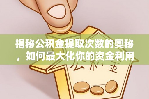 申扎揭秘公积金提取次数的奥秘，如何最大化你的资金利用？