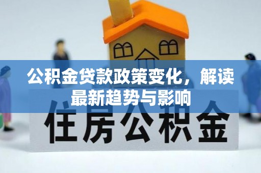 申扎公积金贷款政策变化，解读最新趋势与影响