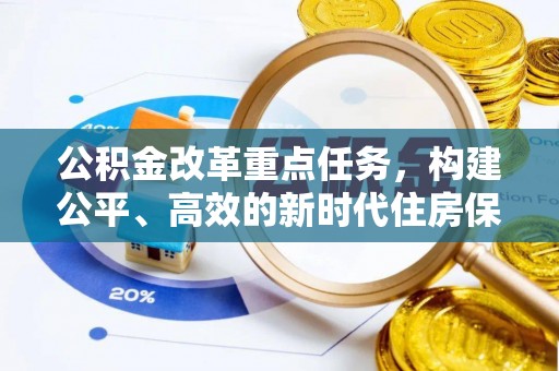 申扎公积金改革重点任务，构建公平、高效的新时代住房保障体系