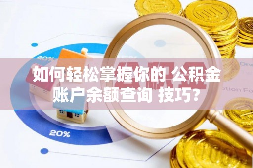 申扎如何轻松掌握你的 公积金账户余额查询 技巧？