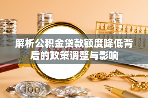 申扎解析公积金贷款额度降低背后的政策调整与影响