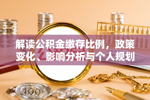 申扎解读公积金缴存比例，政策变化、影响分析与个人规划