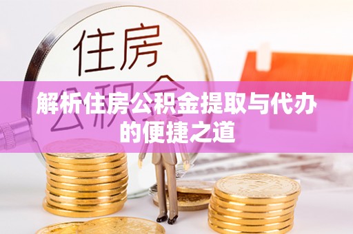 申扎解析住房公积金提取与代办的便捷之道