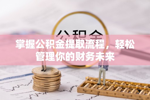 申扎掌握公积金提取流程，轻松管理你的财务未来