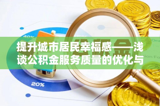 申扎提升城市居民幸福感——浅谈公积金服务质量的优化与未来