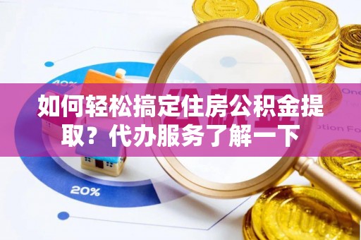 申扎如何轻松搞定住房公积金提取？代办服务了解一下