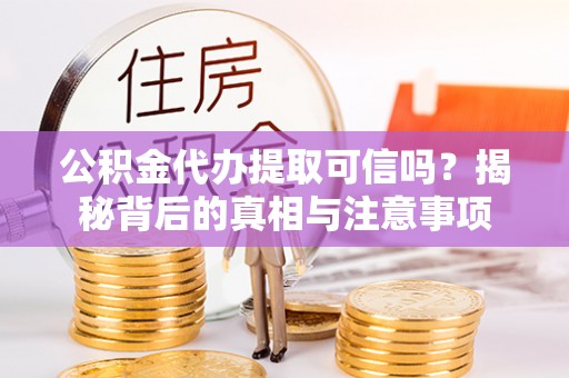 申扎公积金代办提取可信吗？揭秘背后的真相与注意事项