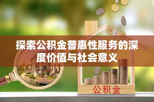 申扎探索公积金普惠性服务的深度价值与社会意义