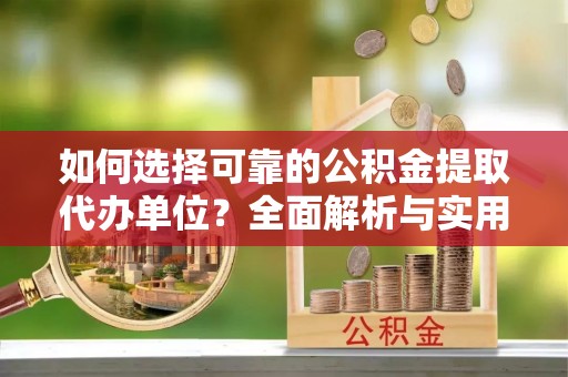 申扎如何选择可靠的公积金提取代办单位？全面解析与实用建议