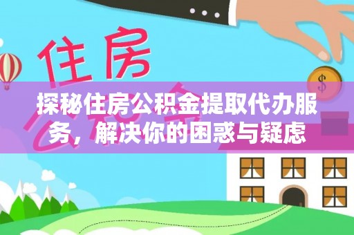 申扎探秘住房公积金提取代办服务，解决你的困惑与疑虑