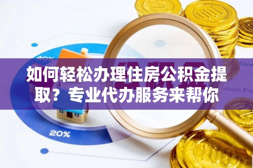 申扎如何轻松办理住房公积金提取？专业代办服务来帮你