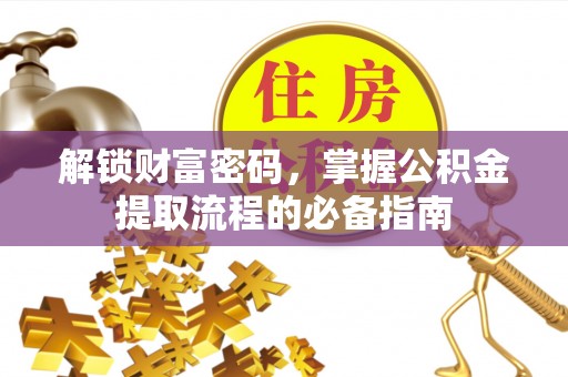 申扎解锁财富密码，掌握公积金提取流程的必备指南