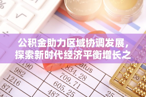 申扎公积金助力区域协调发展，探索新时代经济平衡增长之道