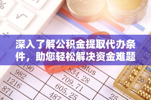 申扎深入了解公积金提取代办条件，助您轻松解决资金难题