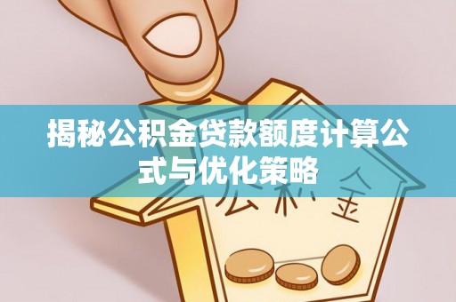 申扎揭秘公积金贷款额度计算公式与优化策略